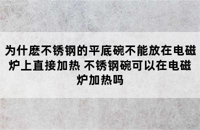 为什麽不锈钢的平底碗不能放在电磁炉上直接加热 不锈钢碗可以在电磁炉加热吗